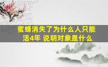 蜜蜂消失了为什么人只能活4年 说明对象是什么